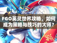 FGO英靈世界攻略，如何成為策略與技巧的大師？