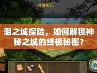 淚之城探險(xiǎn)，如何解鎖神秘之城的終極秘密？