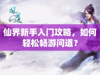 仙界新手入門攻略，如何輕松暢游問道？