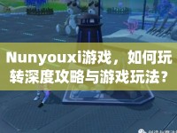 Nunyouxi游戲，如何玩轉深度攻略與游戲玩法？