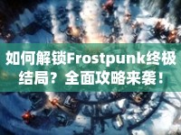 如何解鎖Frostpunk終極結局？全面攻略來襲！