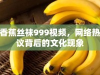香蕉絲襪999視頻，網(wǎng)絡(luò)熱議背后的文化現(xiàn)象