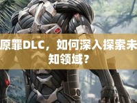 原罪DLC，如何深入探索未知領(lǐng)域？