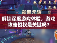 解鎖深度游戲體驗(yàn)，游戲攻略授權(quán)是關(guān)鍵嗎？