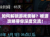 如何解鎖游戲奧秘？根源攻略帶你深度交流！