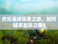 歡樂星球探索之旅，如何暢享星際之旅？