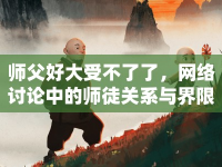 師父好大受不了了，網(wǎng)絡(luò)討論中的師徒關(guān)系與界限