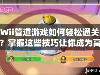 Wii管道游戲如何輕松通關(guān)？掌握這些技巧讓你成為高手！