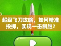 超級(jí)飛刀攻略，如何精準(zhǔn)投擲，實(shí)現(xiàn)一擊制勝？