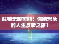 解鎖無限可能！你能想象的人生反轉(zhuǎn)之旅？