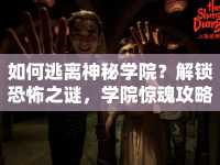 如何逃離神秘學(xué)院？解鎖恐怖之謎，學(xué)院驚魂攻略來啦！