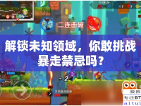 解鎖未知領(lǐng)域，你敢挑戰(zhàn)暴走禁忌嗎？