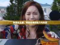韓國女主播，網(wǎng)絡(luò)直播的魅力與挑戰(zhàn)