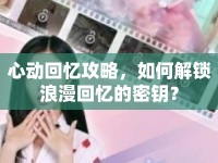心動回憶攻略，如何解鎖浪漫回憶的密鑰？