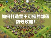 如何打造堅不可摧的部落防守攻略？