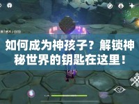 如何成為神孩子？解鎖神秘世界的鑰匙在這里！