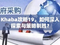 Khaba攻略19，如何深入探索與策略制勝？