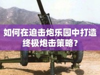 如何在迫擊炮樂園中打造終極炮擊策略？