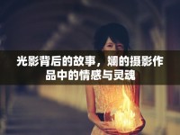 光影背后的故事，斕的攝影作品中的情感與靈魂