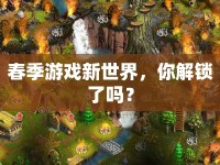 春季游戲新世界，你解鎖了嗎？