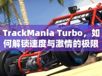 TrackMania Turbo，如何解鎖速度與激情的極限挑戰(zhàn)？