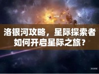 洛銀河攻略，星際探索者如何開啟星際之旅？