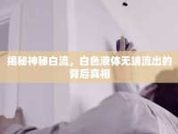 揭秘神秘白流，白色液體無端流出的背后真相