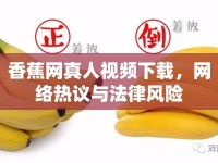 香蕉網(wǎng)真人視頻下載，網(wǎng)絡(luò)熱議與法律風(fēng)險(xiǎn)