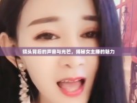 鏡頭背后的聲音與光芒，揭秘女主播的魅力