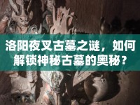洛陽夜叉古墓之謎，如何解鎖神秘古墓的奧秘？