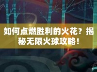 如何點(diǎn)燃勝利的火花？揭秘?zé)o限火球攻略！
