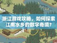 浙江游戲攻略，如何探索江南水鄉(xiāng)的數(shù)字奇境？