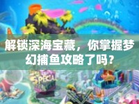 解鎖深海寶藏，你掌握夢(mèng)幻捕魚(yú)攻略了嗎？