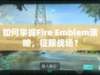 如何掌握Fire Emblem策略，征服戰(zhàn)場(chǎng)？