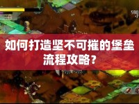 如何打造堅(jiān)不可摧的堡壘流程攻略？