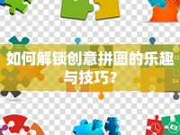 如何解鎖創(chuàng)意拼圖的樂趣與技巧？