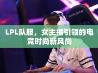 LPL隊(duì)服，女主播引領(lǐng)的電競時(shí)尚新風(fēng)尚