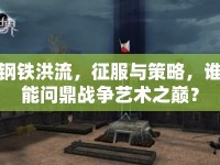 鋼鐵洪流，征服與策略，誰能問鼎戰(zhàn)爭藝術之巔？