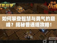 如何攀登智慧與勇氣的巔峰？揭秘普通塔攻略！