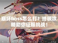 崩壞boss怎么打？終極攻略助你征服挑戰(zhàn)！