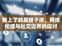 我上了鄰居嫂子床，網(wǎng)絡(luò)倫理與社交邊界的探討