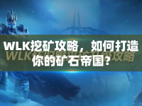 WLK挖礦攻略，如何打造你的礦石帝國(guó)？