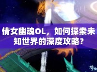 倩女幽魂OL，如何探索未知世界的深度攻略？
