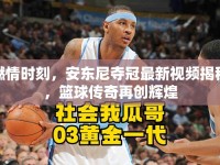 燃情時(shí)刻，安東尼奪冠最新視頻揭秘，籃球傳奇再創(chuàng)輝煌