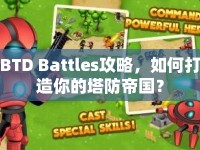 BTD Battles攻略，如何打造你的塔防帝國(guó)？