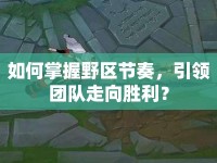 如何掌握野區(qū)節(jié)奏，引領(lǐng)團(tuán)隊(duì)走向勝利？