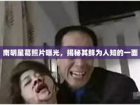 南明星葛照片曝光，揭秘其鮮為人知的一面