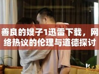 善良的嫂子1迅雷下載，網(wǎng)絡(luò)熱議的倫理與道德探討