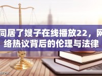 同居了嫂子在線播放22，網(wǎng)絡(luò)熱議背后的倫理與法律思考