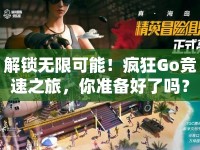 解鎖無限可能！瘋狂Go競速之旅，你準(zhǔn)備好了嗎？
